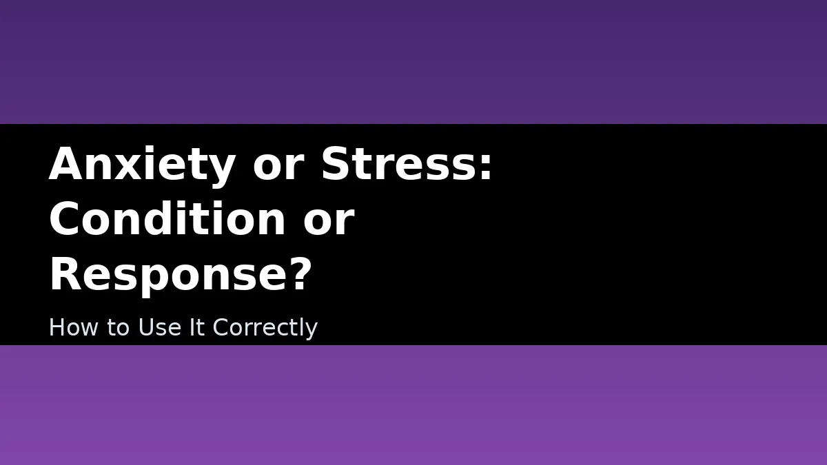 Anxiety or Stress: Condition or Response? - How to Use It Correctly