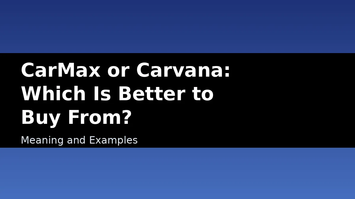 CarMax or Carvana: Which Is Better to Buy From? - Meaning and Examples