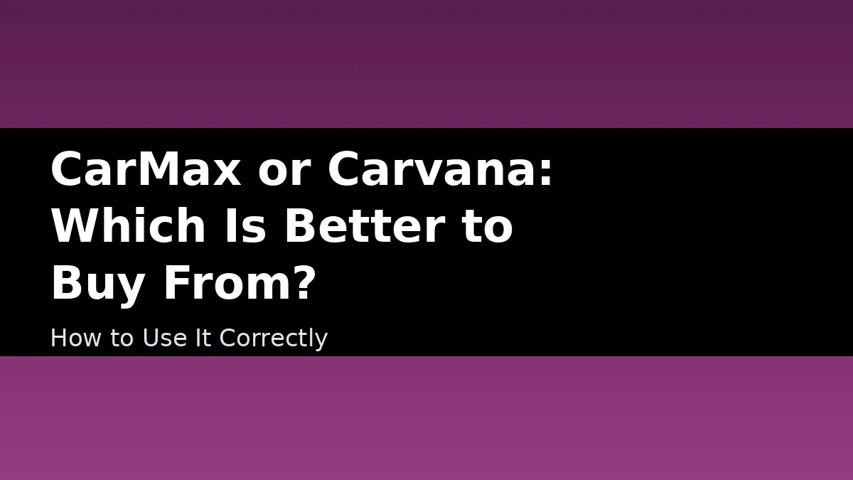 CarMax or Carvana: Which Is Better to Buy From? - How to Use It Correctly