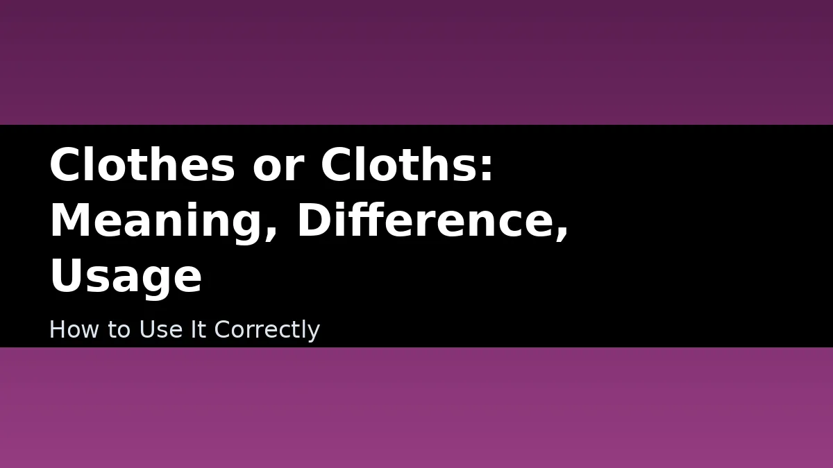 Clothes or Cloths: Meaning, Difference, Usage - How to Use It Correctly
