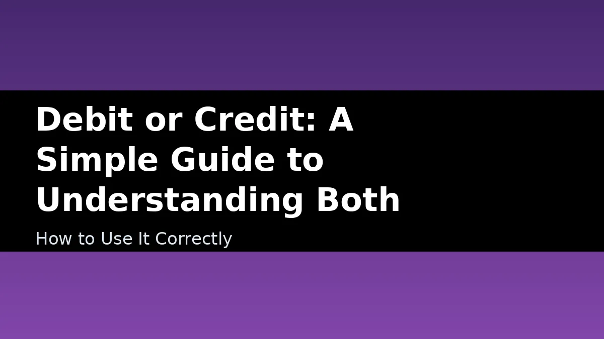 Debit or Credit: A Simple Guide to Understanding Both - How to Use It Correctly