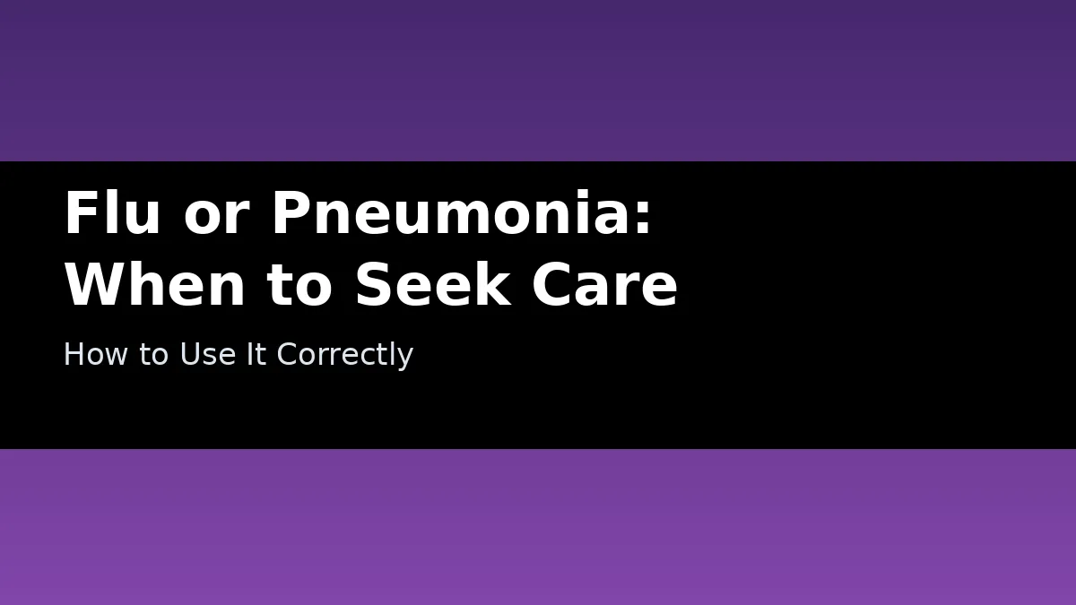 Flu or Pneumonia: When to Seek Care - How to Use It Correctly