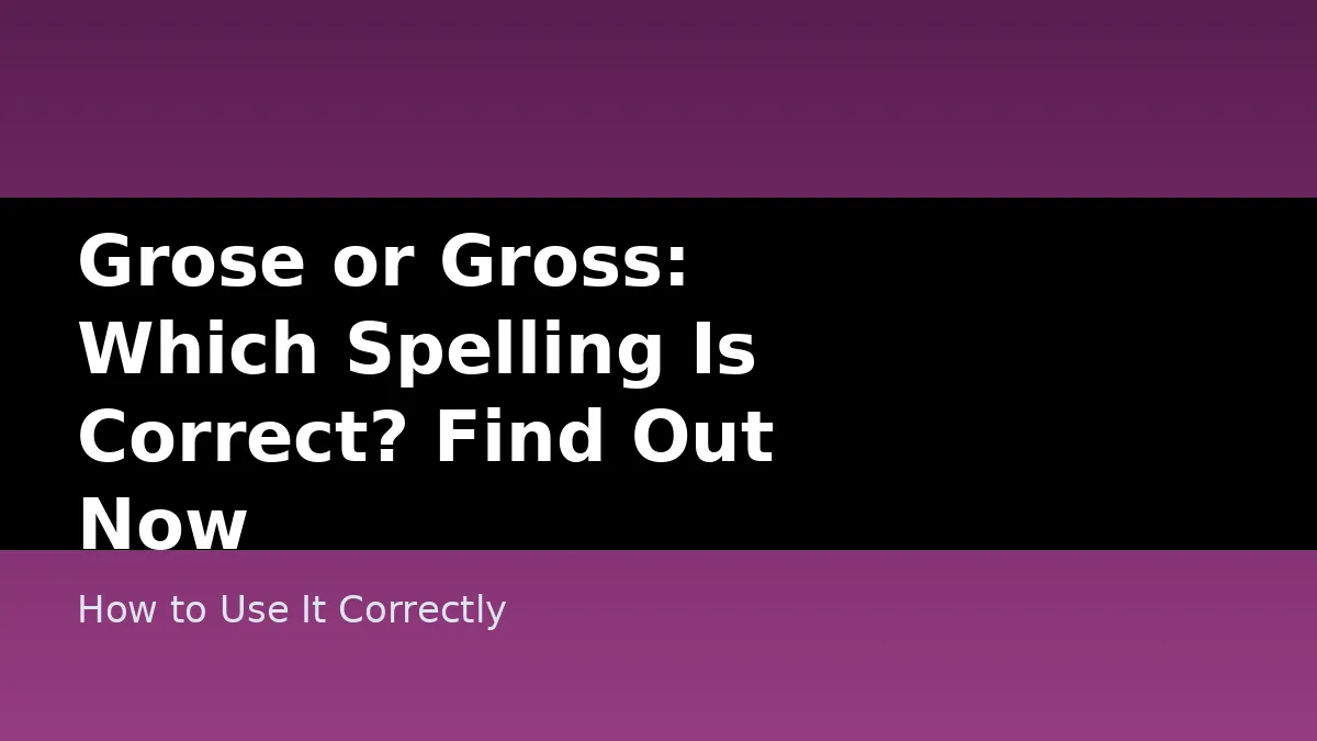 Grose or Gross: Which Spelling Is Correct? Find Out Now - How to Use It Correctly
