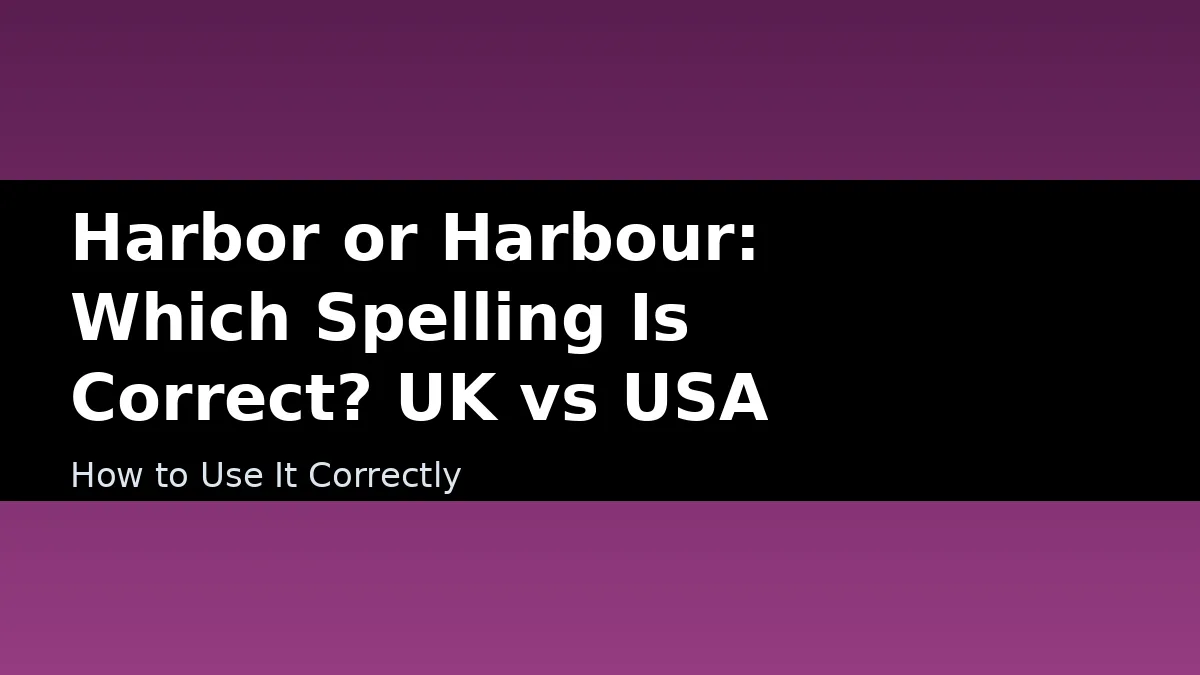 Harbor or Harbour: Which Spelling Is Correct? UK vs USA - How to Use It Correctly