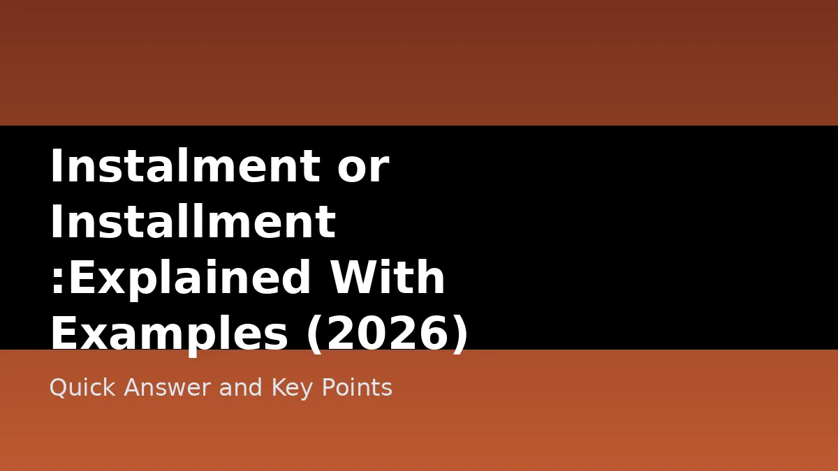 Instalment or Installment :Explained With Examples (2026) - Quick Answer and Key Points