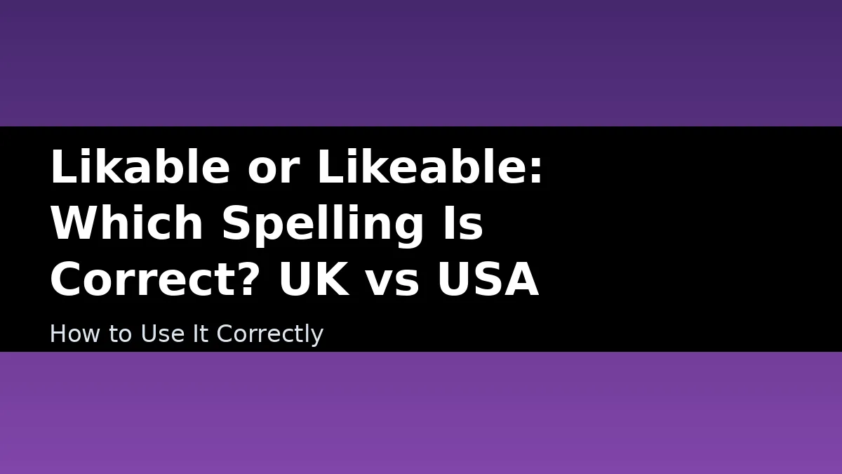 Likable or Likeable: Which Spelling Is Correct? UK vs USA - How to Use It Correctly