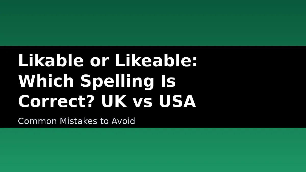 Likable or Likeable: Which Spelling Is Correct? UK vs USA - Common Mistakes to Avoid