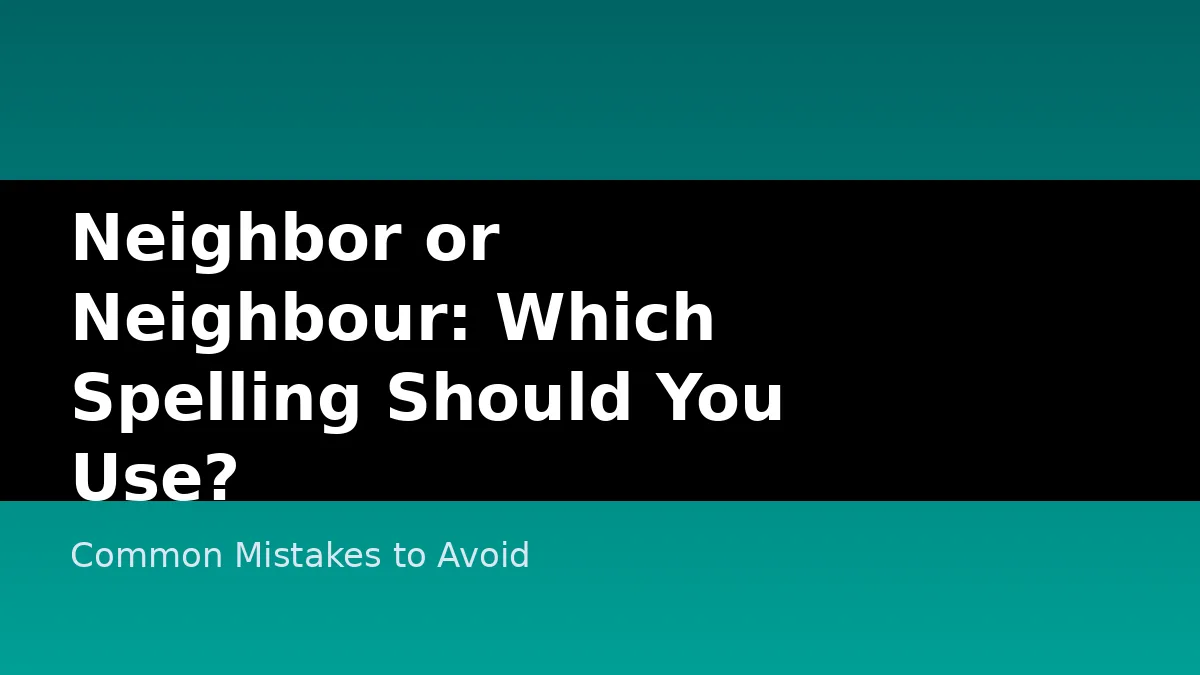 Neighbor or Neighbour: Which Spelling Should You Use? - Common Mistakes to Avoid