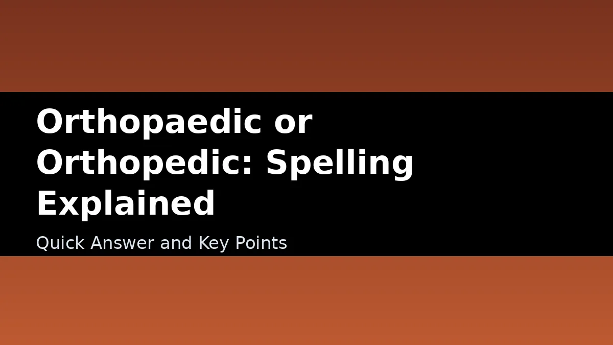 Orthopaedic or Orthopedic: Spelling Explained - Quick Answer and Key Points