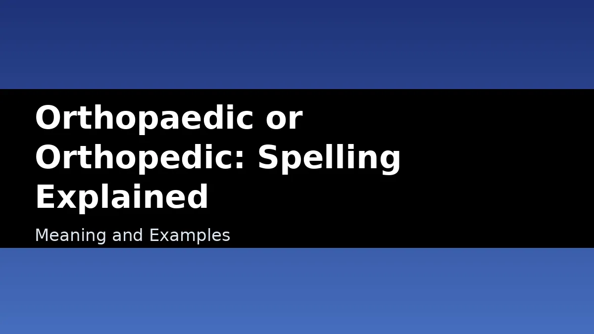 Orthopaedic or Orthopedic: Spelling Explained - Meaning and Examples