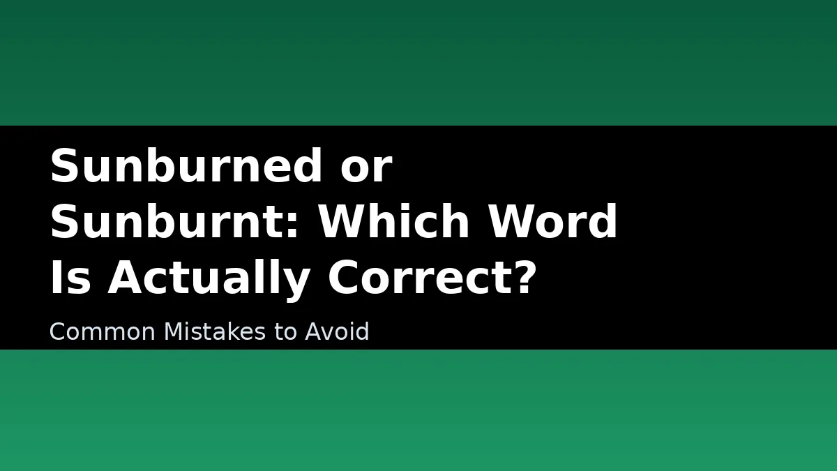 Sunburned or Sunburnt: Which Word Is Actually Correct? - Common Mistakes to Avoid