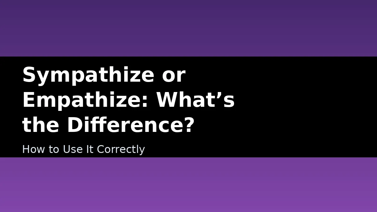 Sympathize or Empathize: What’s the Difference? - How to Use It Correctly