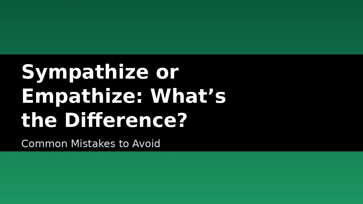 Sympathize or Empathize: What’s the Difference? - Common Mistakes to Avoid