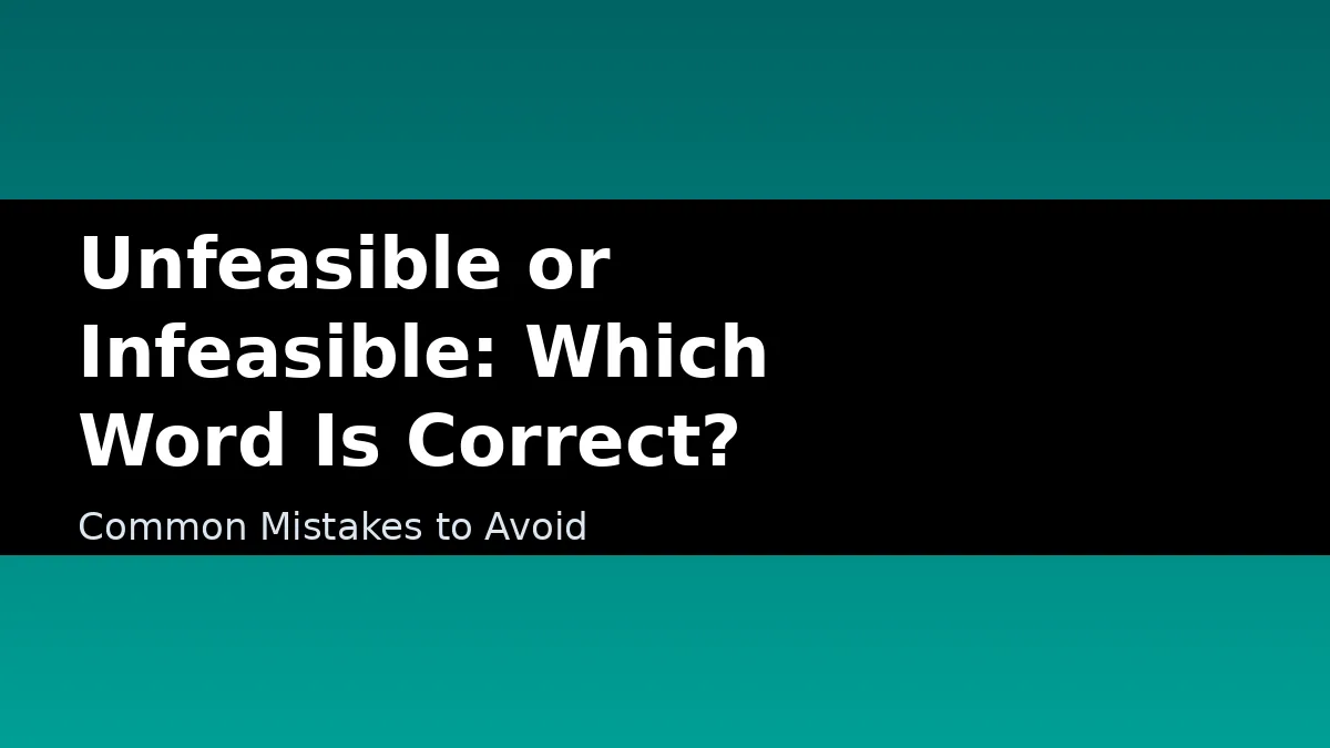 Unfeasible or Infeasible: Which Word Is Correct? - Common Mistakes to Avoid